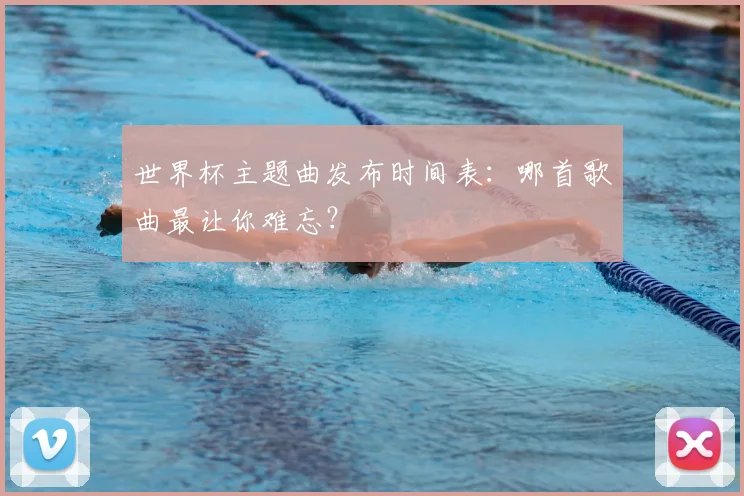 世界杯主题曲发布时间表:哪首歌曲最让你难忘?