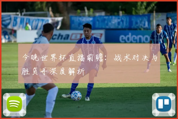 今晚世界杯直播前瞻：战术对决与胜负手深度解析