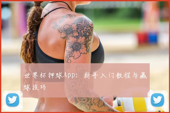 世界杯押球App:新手入门教程与赢球技巧