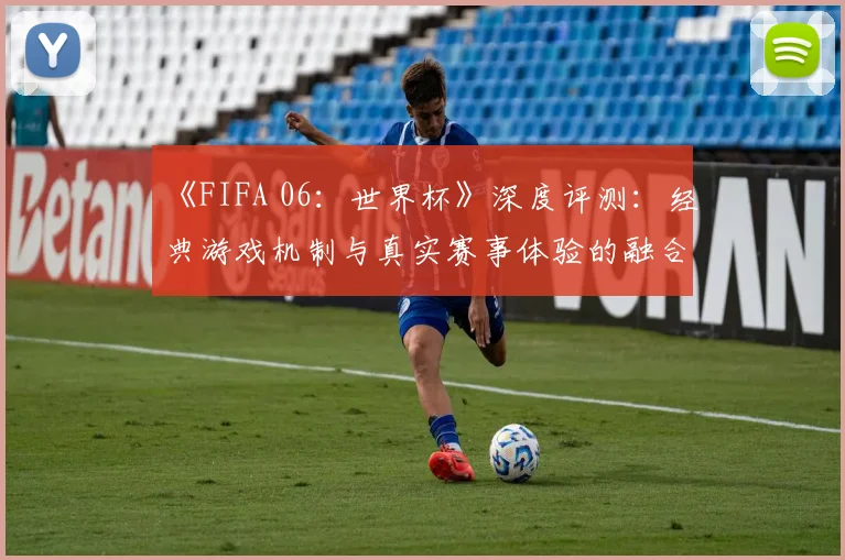 《FIFA 06:世界杯》深度评测:经典游戏机制与真实赛事体验的融合