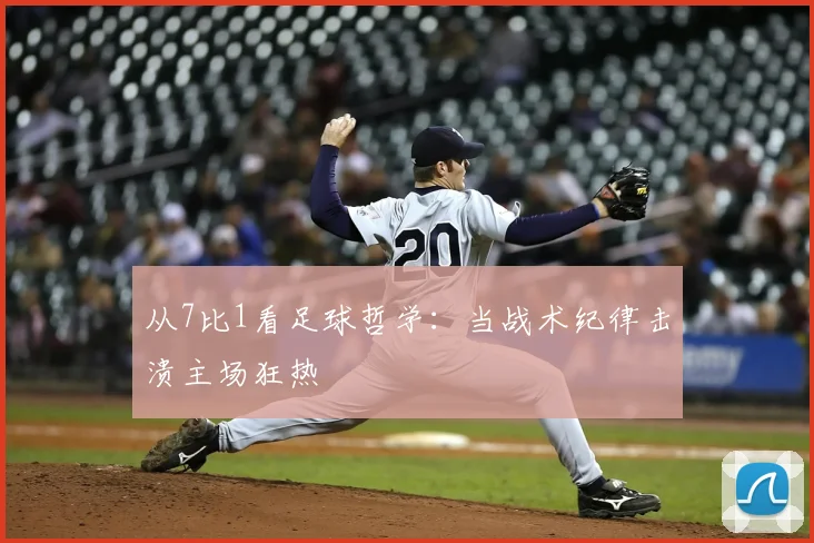 从7比1看足球哲学:当战术纪律击溃主场狂热