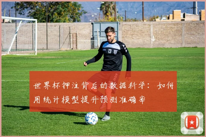 世界杯押注背后的数据科学:如何用统计模型提升预测准确率