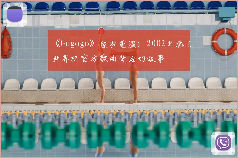 《Gogogo》经典重温:2002年韩日世界杯官方歌曲背后的故事