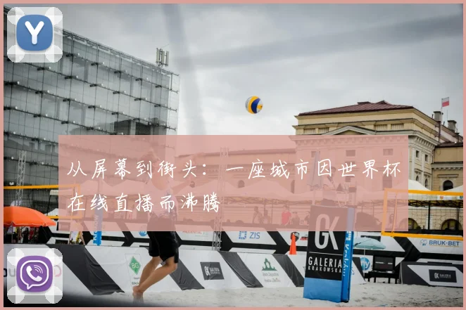 从屏幕到街头:一座城市因世界杯在线直播而沸腾