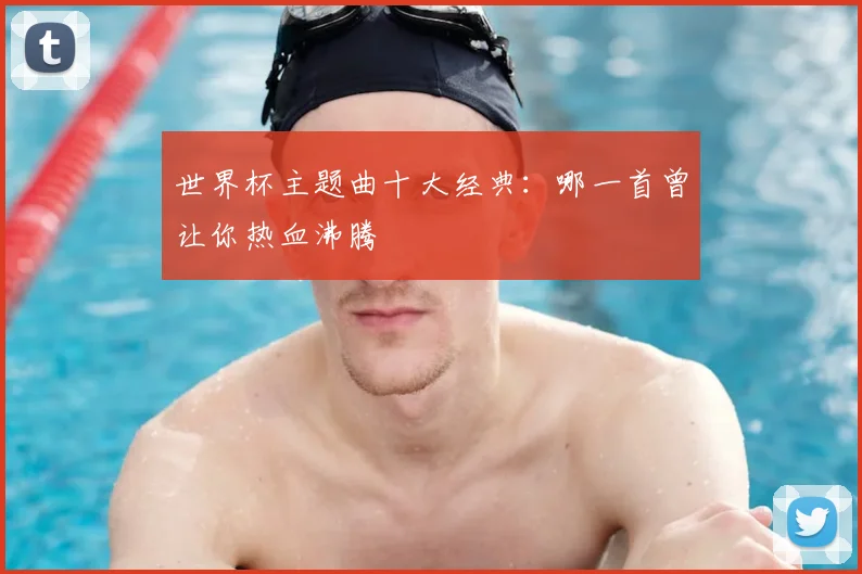 世界杯主题曲十大经典:哪一首曾让你热血沸腾