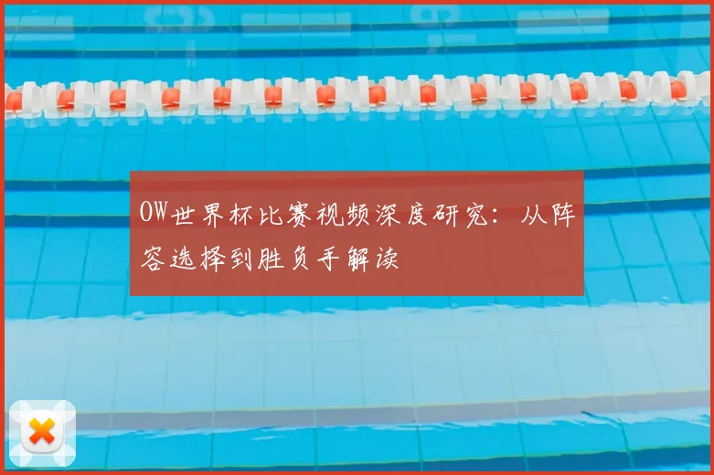 OW世界杯比赛视频深度研究:从阵容选择到胜负手解读