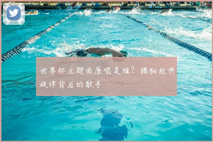 世界杯主题曲原唱是谁?揭秘经典旋律背后的歌手