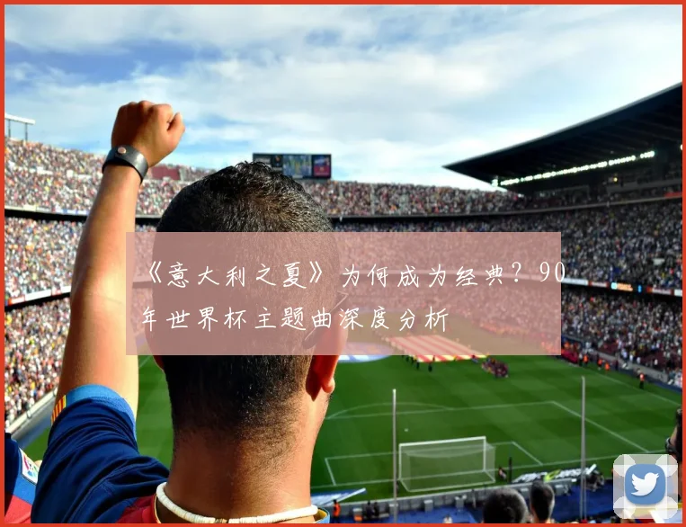 《意大利之夏》为何成为经典?90年世界杯主题曲深度分析