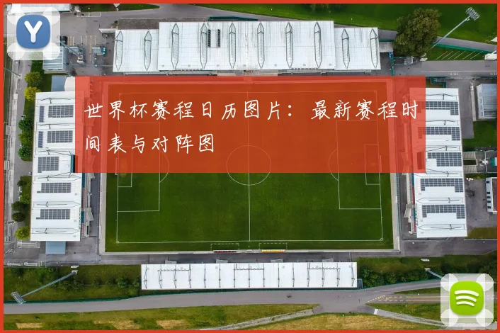世界杯赛程日历图片：最新赛程时间表与对阵图