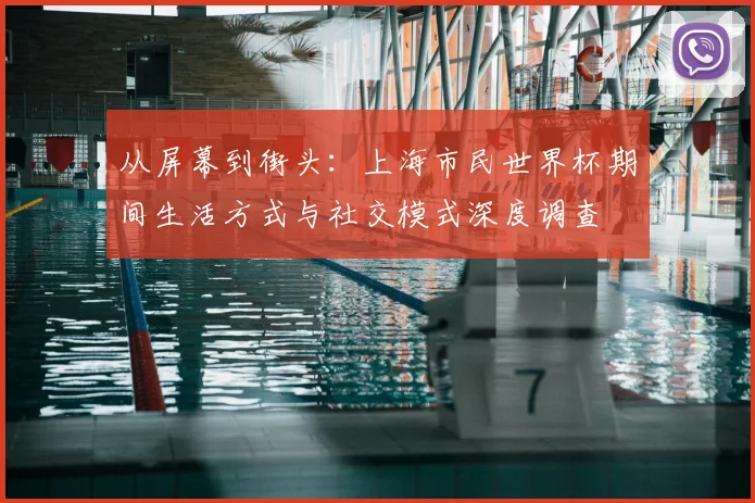 从屏幕到街头:上海市民世界杯期间生活方式与社交模式深度调查