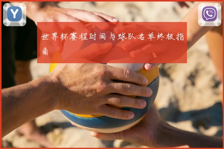 世界杯赛程时间与球队名单终极指南