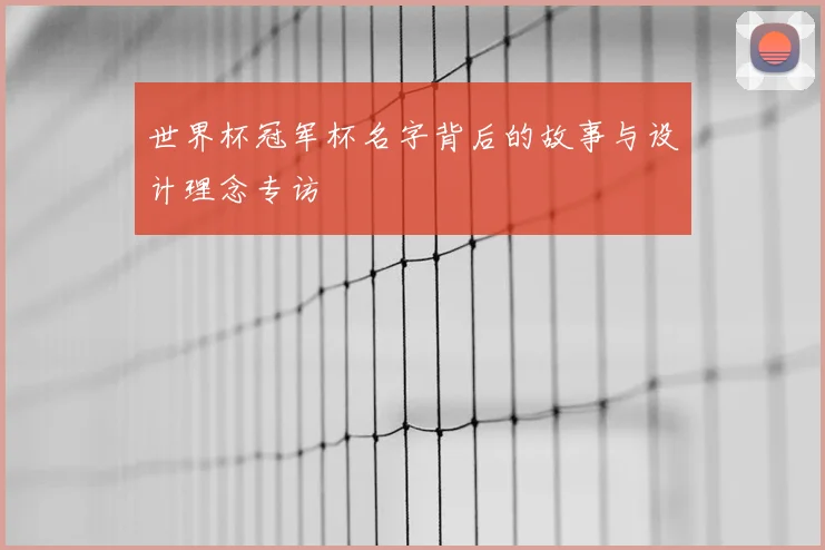 世界杯冠军杯名字背后的故事与设计理念专访
