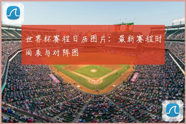 世界杯赛程日历图片:最新赛程时间表与对阵图