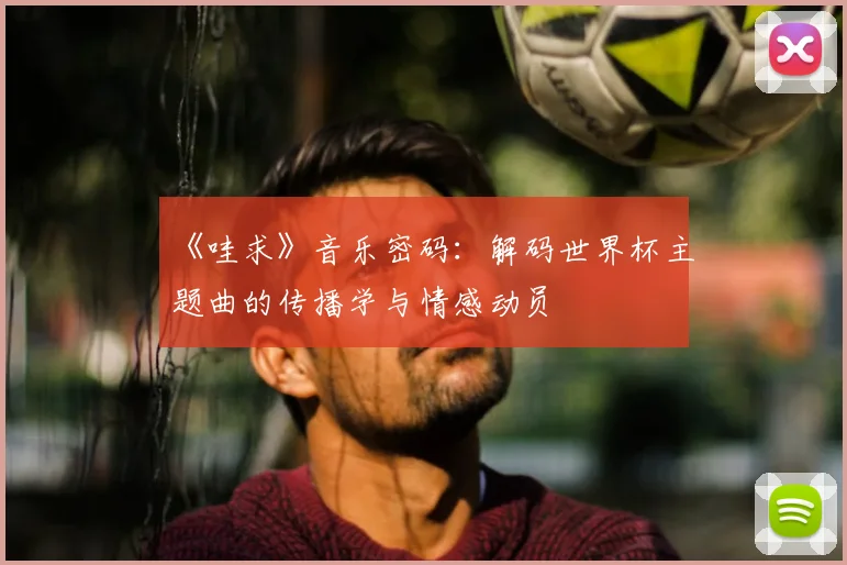 《哇求》音乐密码:解码世界杯主题曲的传播学与情感动员