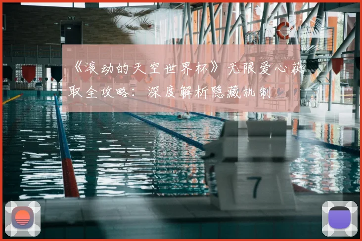 《滚动的天空世界杯》无限爱心获取全攻略:深度解析隐藏机制