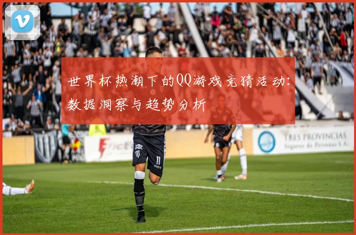 世界杯热潮下的QQ游戏竞猜活动:数据洞察与趋势分析