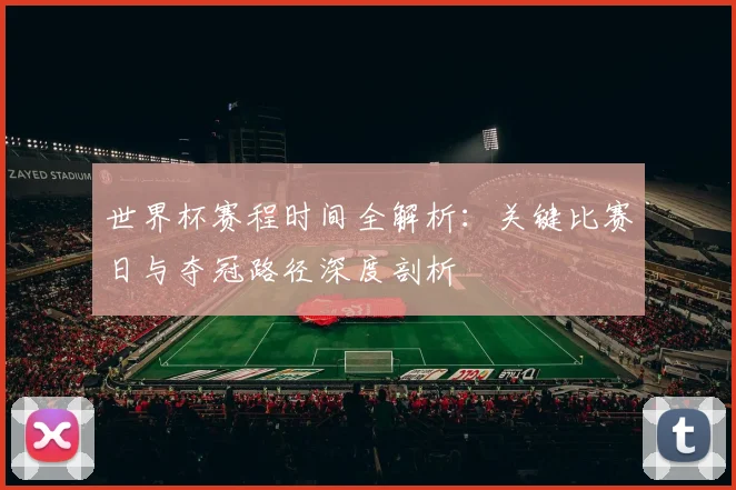 世界杯赛程时间全解析:关键比赛日与夺冠路径深度剖析