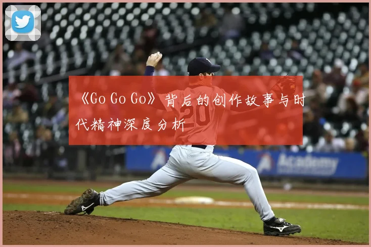 《Go Go Go》背后的创作故事与时代精神深度分析