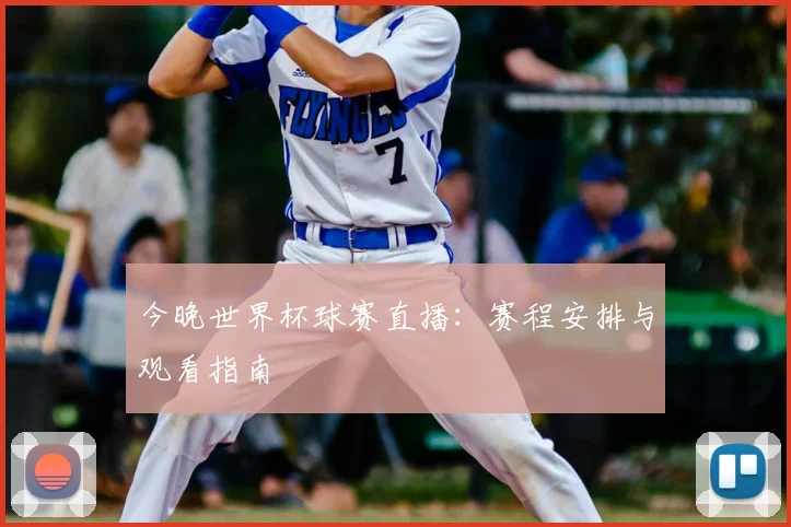 今晚世界杯球赛直播:赛程安排与观看指南