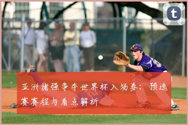 亚洲诸强争夺世界杯入场券：预选赛赛程与看点解析
