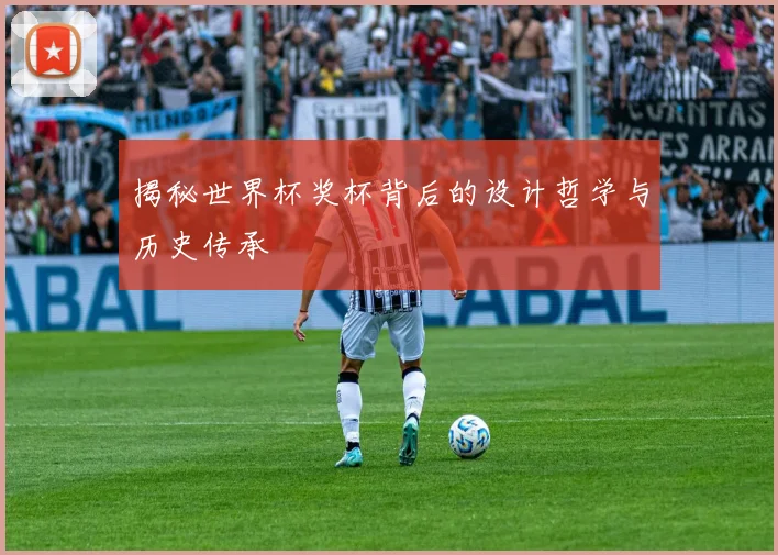 揭秘世界杯奖杯背后的设计哲学与历史传承