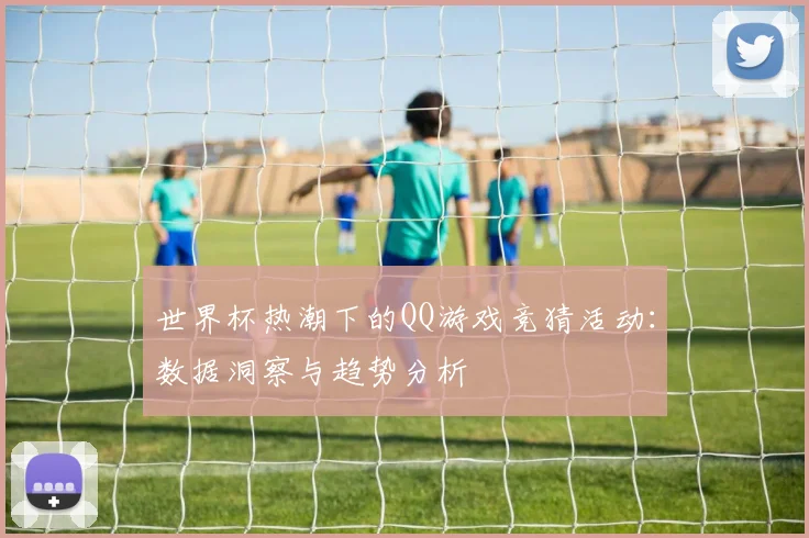 世界杯热潮下的QQ游戏竞猜活动:数据洞察与趋势分析