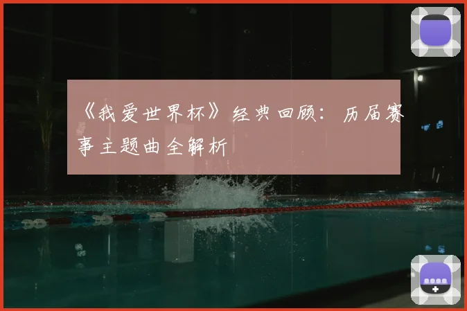 《我爱世界杯》经典回顾:历届赛事主题曲全解析
