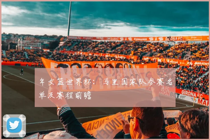 年女篮世界杯：马里国家队参赛名单及赛程前瞻