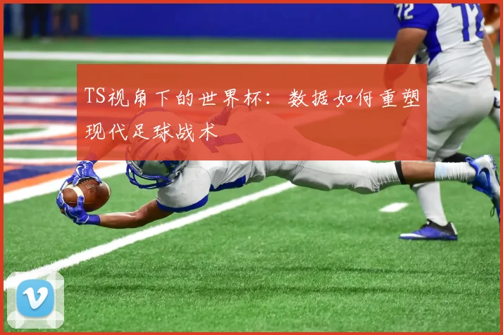 TS视角下的世界杯：数据如何重塑现代足球战术